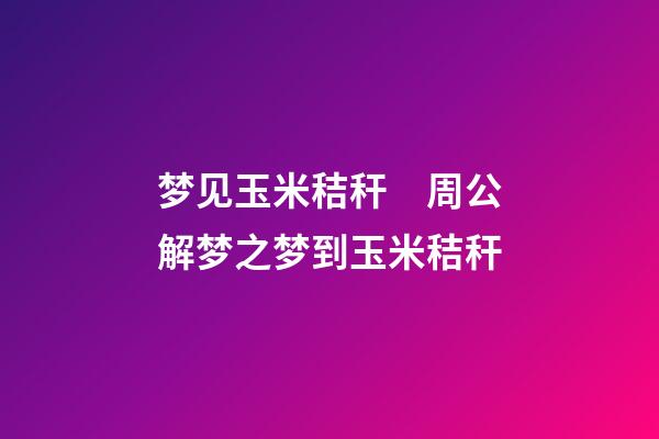 梦见玉米秸秆　周公解梦之梦到玉米秸秆